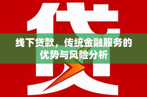 大理线下贷款，传统金融服务的优势与风险分析