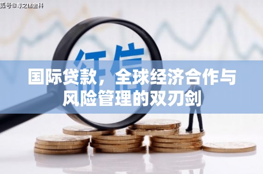 大理国际贷款，全球经济合作与风险管理的双刃剑