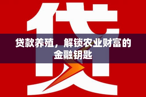 大理贷款养殖，解锁农业财富的金融钥匙
