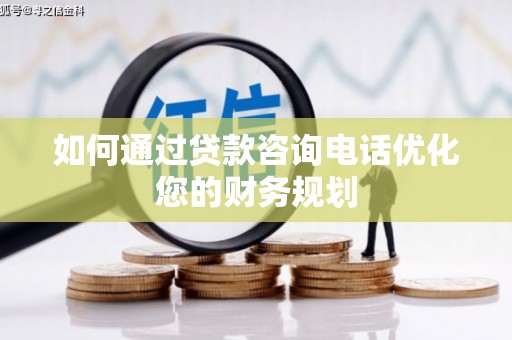 大理如何通过贷款咨询电话优化您的财务规划