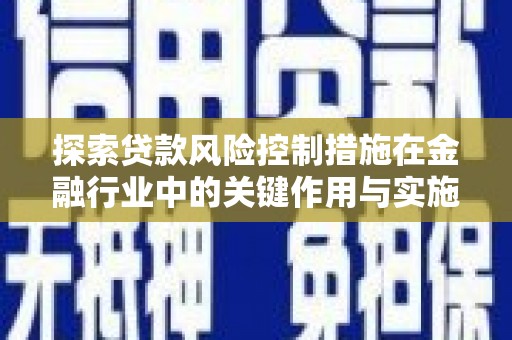 大理探索贷款风险控制措施在金融行业中的关键作用与实施策略
