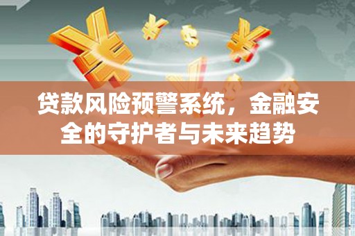大理贷款风险预警系统，金融安全的守护者与未来趋势