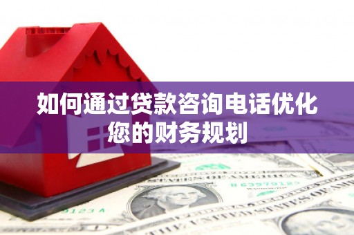 大理如何通过贷款咨询电话优化您的财务规划