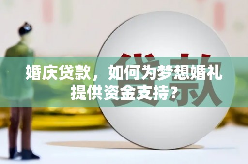 大理婚庆贷款，如何为梦想婚礼提供资金支持？