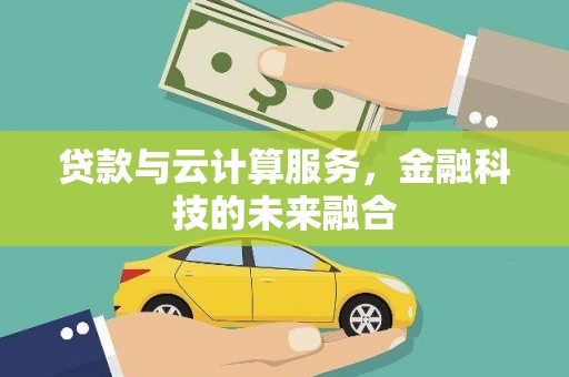 大理贷款与云计算服务，金融科技的未来融合