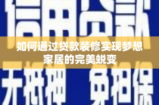 大理如何通过贷款装修实现梦想家居的完美蜕变