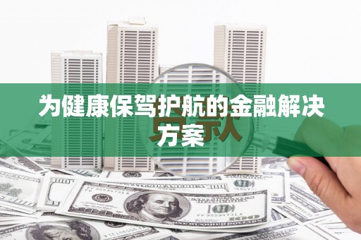 大理为健康保驾护航的金融解决方案