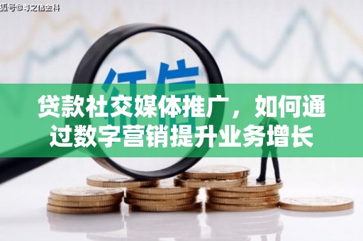 大理贷款社交媒体推广，如何通过数字营销提升业务增长