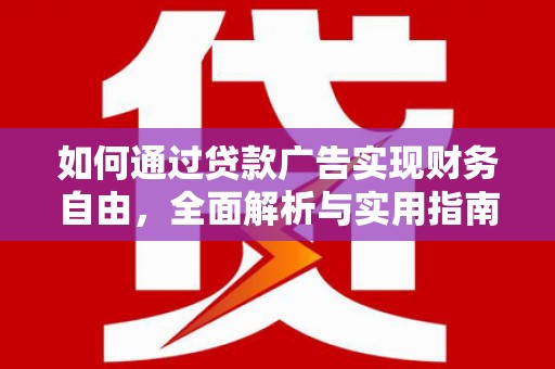 大理如何通过贷款广告实现财务自由，全面解析与实用指南