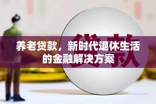 大理养老贷款，新时代退休生活的金融解决方案