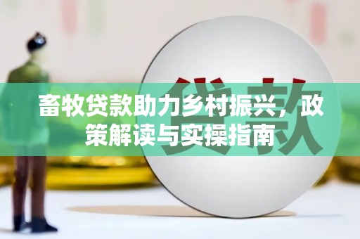 大理畜牧贷款助力乡村振兴，政策解读与实操指南