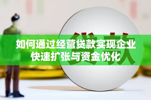 大理如何通过经营贷款实现企业快速扩张与资金优化