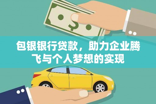 大理包银银行贷款，助力企业腾飞与个人梦想的实现