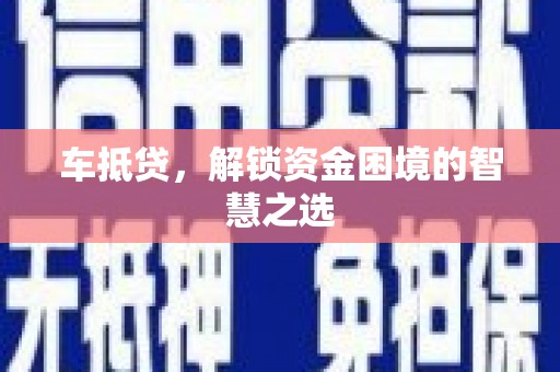 大理车抵贷，解锁资金困境的智慧之选