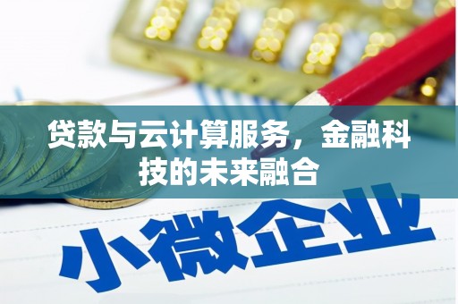 大理贷款与云计算服务，金融科技的未来融合