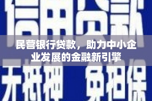 大理民营银行贷款，助力中小企业发展的金融新引擎