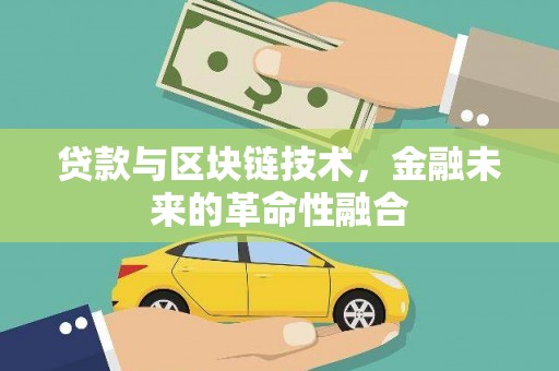 大理贷款与区块链技术，金融未来的革命性融合