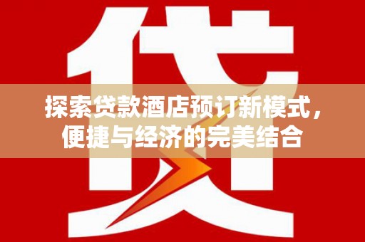 大理探索贷款酒店预订新模式，便捷与经济的完美结合