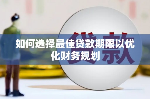 大理如何选择最佳贷款期限以优化财务规划