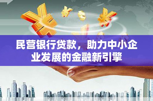 大理民营银行贷款，助力中小企业发展的金融新引擎