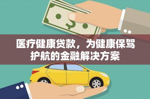 大理医疗健康贷款，为健康保驾护航的金融解决方案