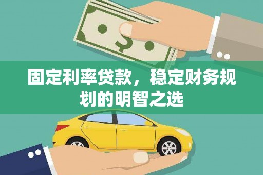大理固定利率贷款，稳定财务规划的明智之选