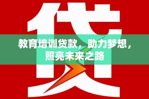 大理教育培训贷款，助力梦想，照亮未来之路