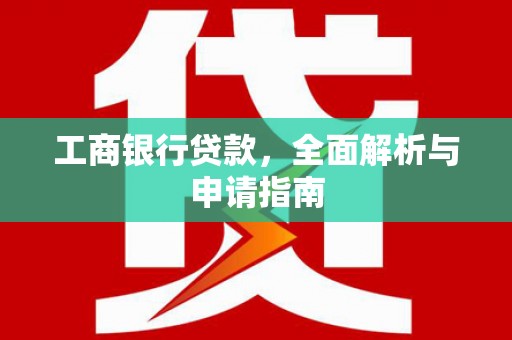大理工商银行贷款，全面解析与申请指南