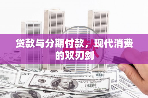 大理贷款与分期付款，现代消费的双刃剑