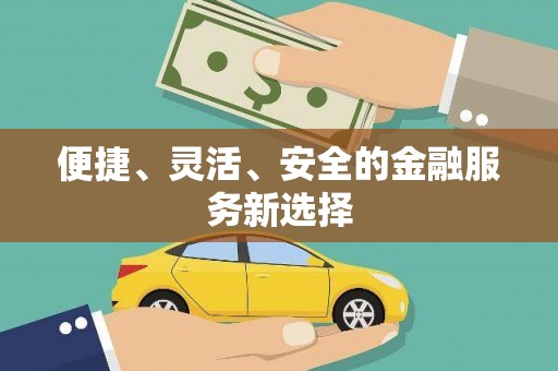 大理便捷、灵活、安全的金融服务新选择