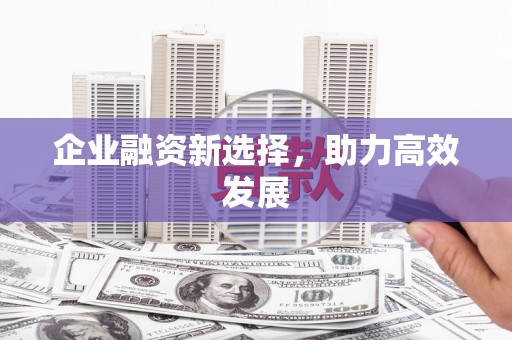 大理企业融资新选择，助力高效发展